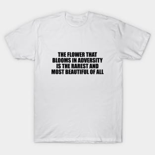 The flower that blooms in adversity is the rarest and most beautiful of all T-Shirt